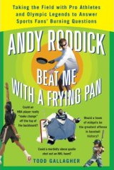 Andy Roddick Beat Me with a Frying Pan: Taking the Field with Pro Athletes and Olympic Legends to Answer Sports Fans' Burning Questions by Todd Gallagher